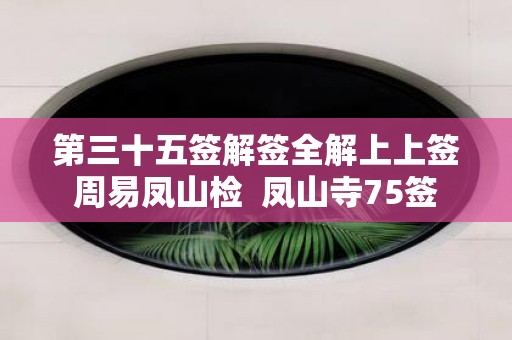 第三十五签解签全解上上签周易凤山检 凤山寺75签
