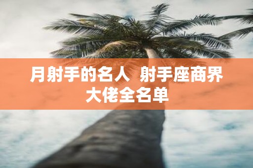 月射手的名人 射手座商界大佬全名单