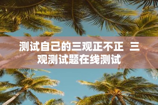 测试自己的三观正不正  三观测试题在线测试