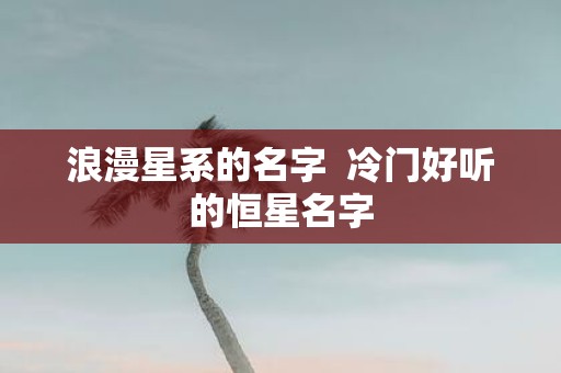 浪漫星系的名字 冷门好听的恒星名字