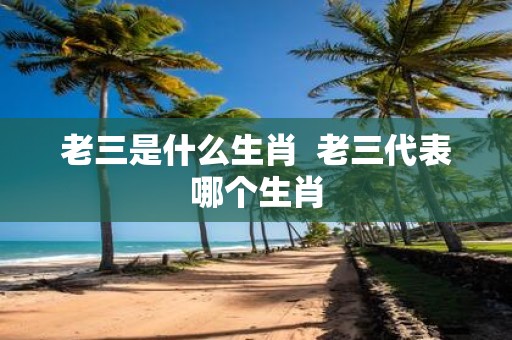 老三是什么生肖 老三代表哪个生肖