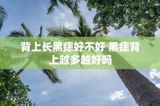背上长黑痣好不好 黑痣背上越多越好吗