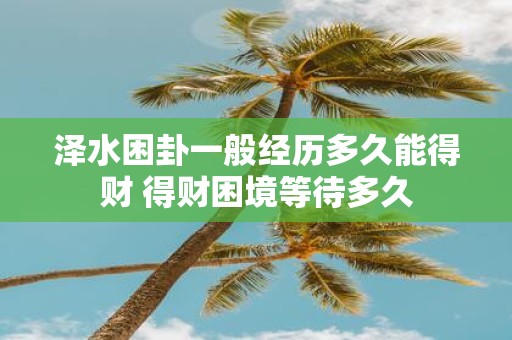 泽水困卦一般经历多久能得财 得财困境等待多久