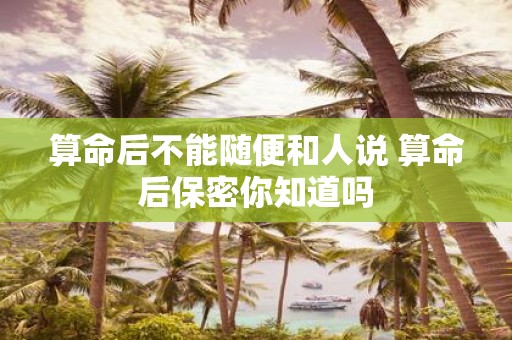 算命后不能随便和人说 算命后保密你知道吗
