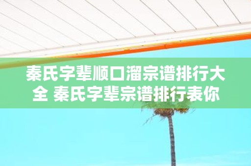 秦氏字辈顺口溜宗谱排行大全 秦氏字辈宗谱排行表你知道吗