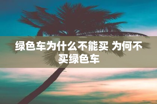 绿色车为什么不能买 为何不买绿色车