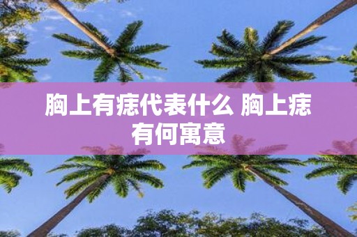 胸上有痣代表什么 胸上痣有何寓意