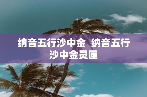 纳音五行沙中金 纳音五行沙中金灵匣