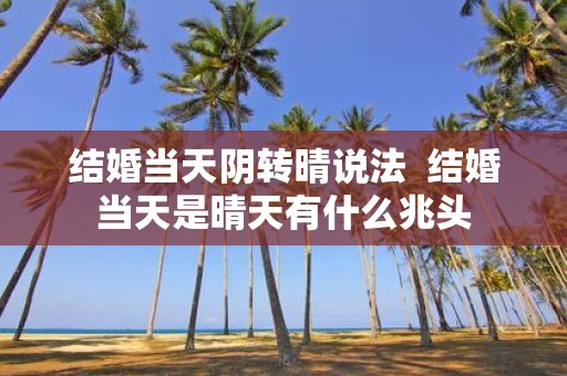 结婚当天阴转晴说法 结婚当天是晴天有什么兆头