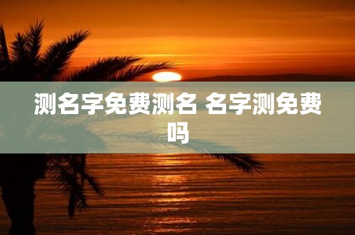 测名字免费测名 名字测免费吗