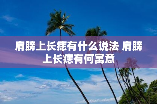 肩膀上长痣有什么说法 肩膀上长痣有何寓意