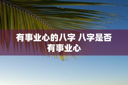 有事业心的八字 八字是否有事业心