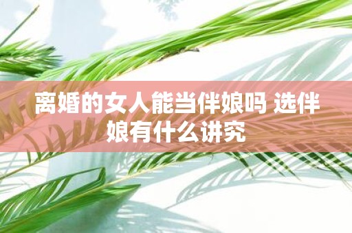 离婚的女人能当伴娘吗 选伴娘有什么讲究