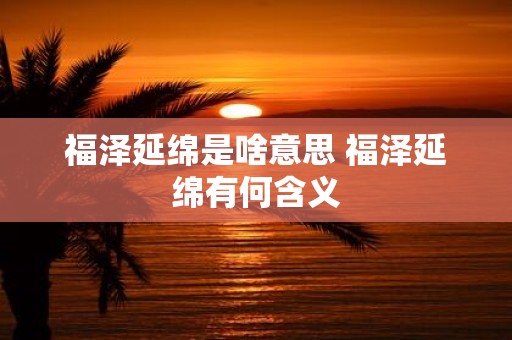 福泽延绵是啥意思 福泽延绵有何含义