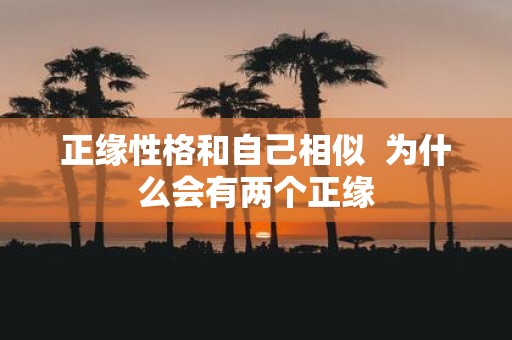 正缘性格和自己相似 为什么会有两个正缘