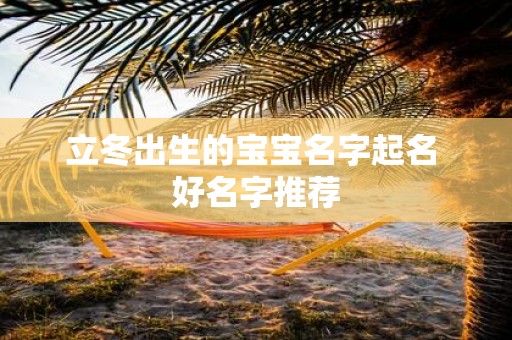 立冬出生的宝宝名字起名 好名字推荐