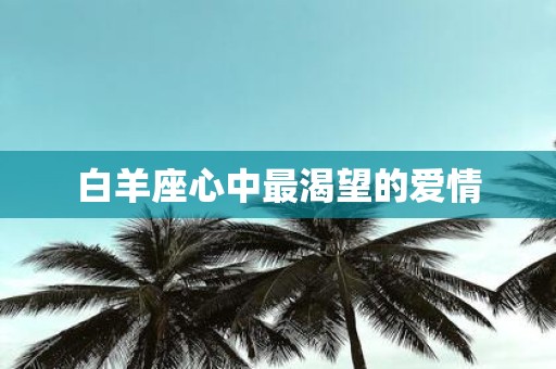 白羊座心中最渴望的爱情