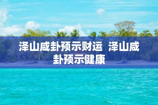 泽山咸卦预示财运 泽山咸卦预示健康