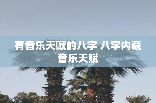 有音乐天赋的八字 八字内藏音乐天赋