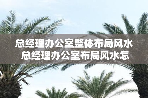 总经理办公室整体布局风水 总经理办公室布局风水怎么样