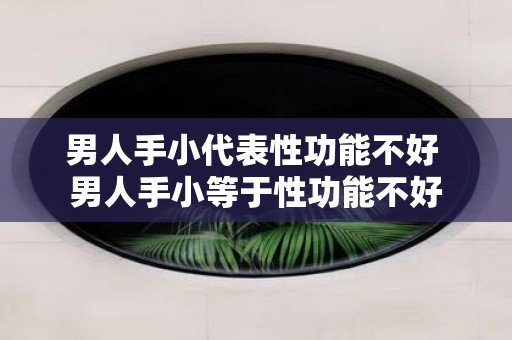 男人手小代表性功能不好 男人手小等于性功能不好