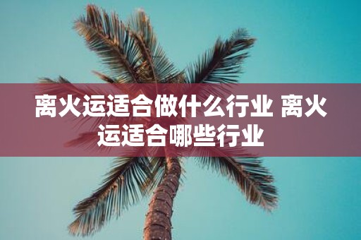 离火运适合做什么行业 离火运适合哪些行业
