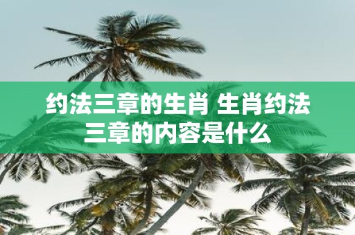 约法三章的生肖 生肖约法三章的内容是什么