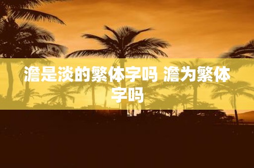 澹是淡的繁体字吗 澹为繁体字吗