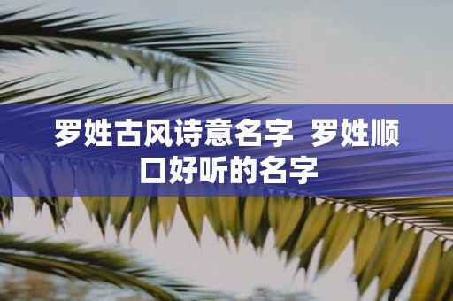 罗姓古风诗意名字  罗姓顺口好听的名字