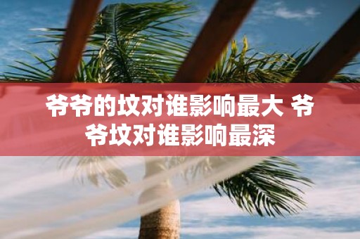 爷爷的坟对谁影响最大 爷爷坟对谁影响最深
