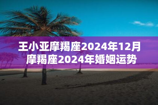 王小亚摩羯座2025年12月 摩羯座2025年婚姻运势