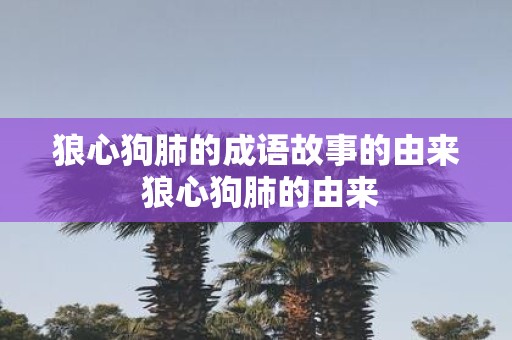 狼心狗肺的成语故事的由来 狼心狗肺的由来