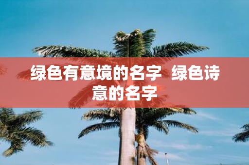 绿色有意境的名字 绿色诗意的名字