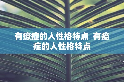有癔症的人性格特点 有癔症的人性格特点