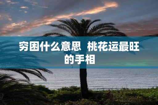 穷困什么意思 桃花运最旺的手相