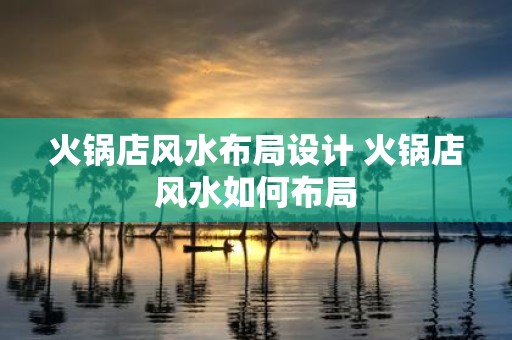 火锅店风水布局设计 火锅店风水如何布局