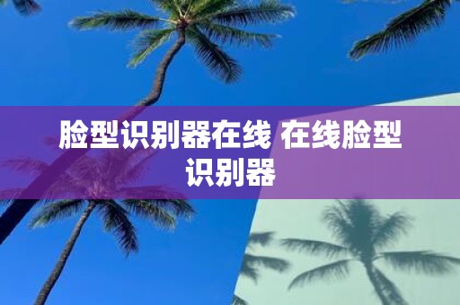 脸型识别器在线 在线脸型识别器