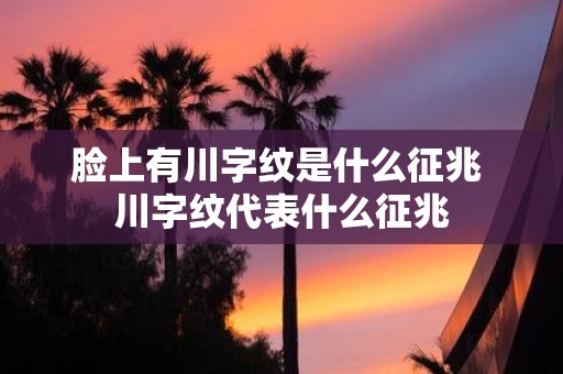 脸上有川字纹是什么征兆 川字纹代表什么征兆