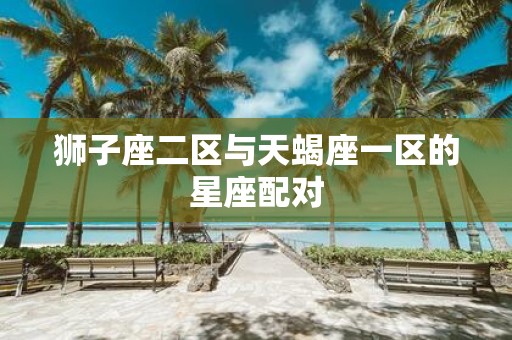 狮子座二区与天蝎座一区的星座配对