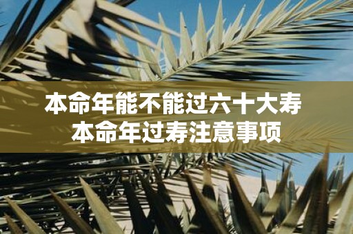 本命年能不能过六十大寿 本命年过寿注意事项