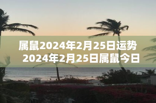 属鼠2025年2月25日运势 2025年2月25日属鼠今日运势