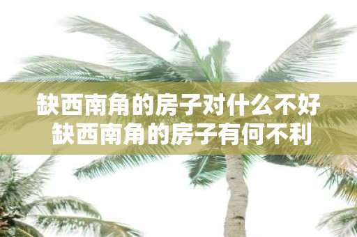 缺西南角的房子对什么不好 缺西南角的房子有何不利
