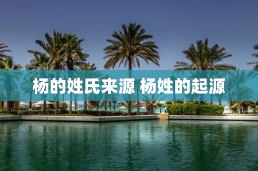 杨的姓氏来源 杨姓的起源