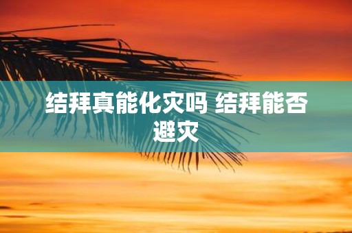 结拜真能化灾吗 结拜能否避灾