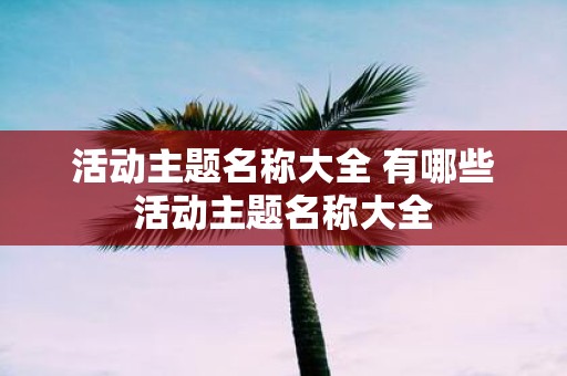 活动主题名称大全 有哪些活动主题名称大全