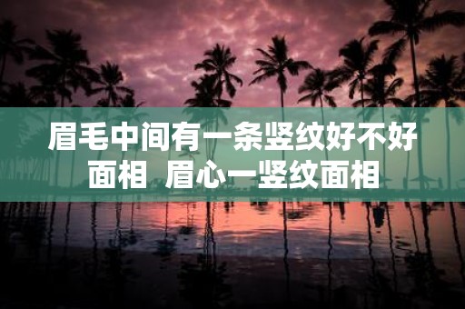 眉毛中间有一条竖纹好不好面相 眉心一竖纹面相