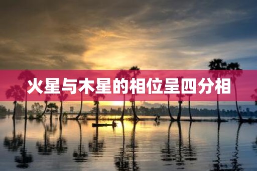 火星与木星的相位呈四分相