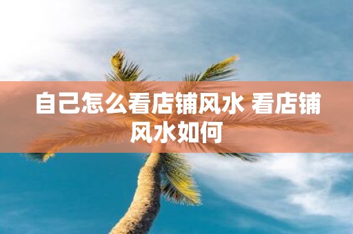 自己怎么看店铺风水 看店铺风水如何