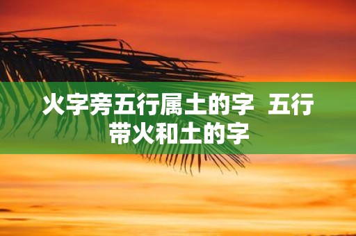 火字旁五行属土的字 五行带火和土的字