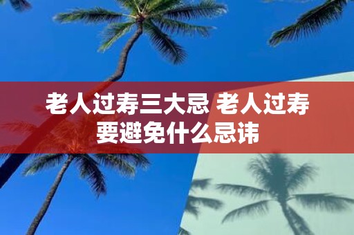 老人过寿三大忌 老人过寿要避免什么忌讳